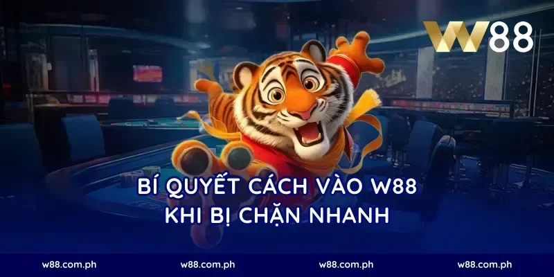 Bí quyết cách vào W88 khi bị chặn nhanh