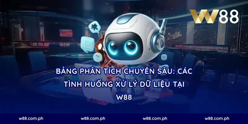 Bảng phân tích chuyên sâu: Các tình huống xử lý dữ liệu tại W88
