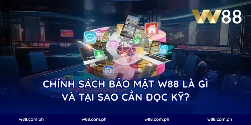 Chính sách bảo mật W88 là gì và tại sao cần đọc kỹ?