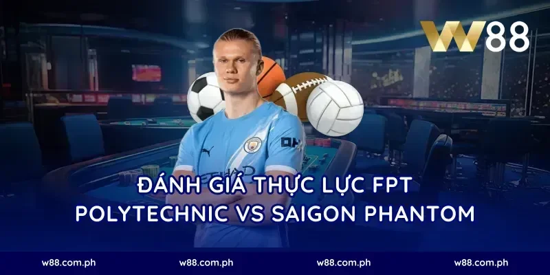 Đánh giá thực lực FPT Polytechnic vs Saigon Phantom