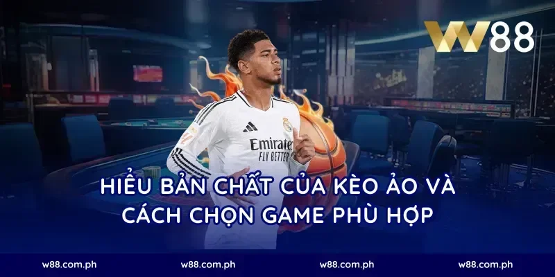 Hiểu bản chất của kèo ảo và cách chọn game phù hợp
