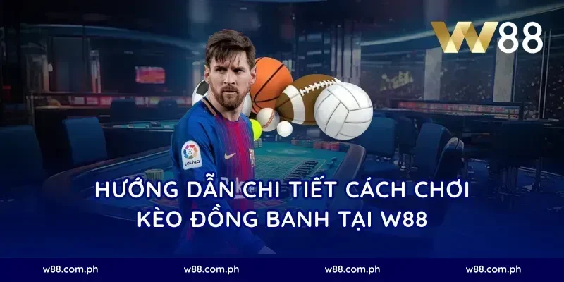 Hướng dẫn chi tiết cách chơi kèo đồng banh tại W88