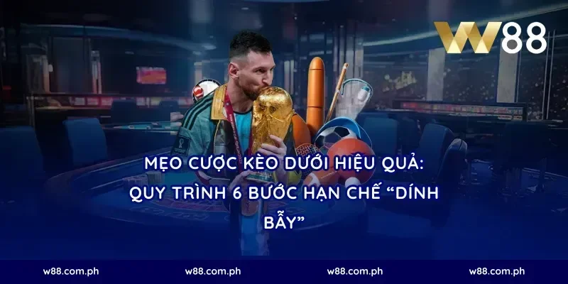 Mẹo cược kèo dưới hiệu quả: Quy trình 6 bước hạn chế “dính bẫy”