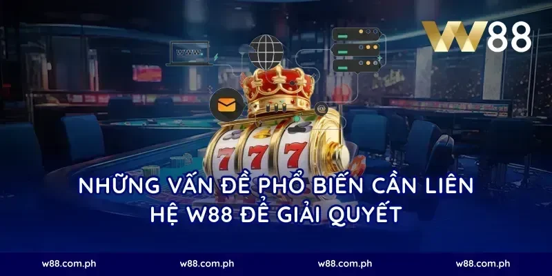 Những Vấn Đề Phổ Biến Cần Liên Hệ W88 Để Giải Quyết