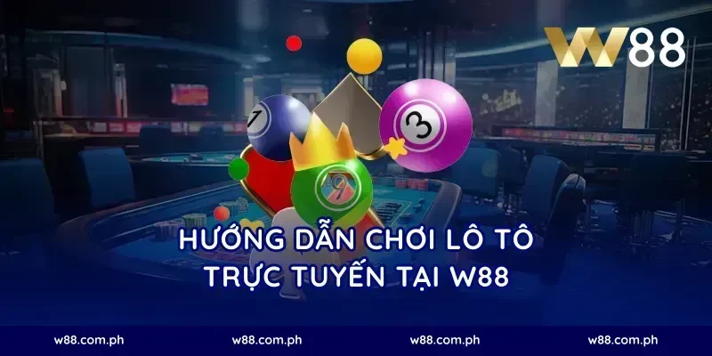 Hướng dẫn chơi lô tô trực tuyến tại W88
