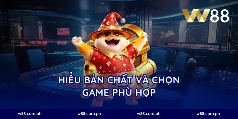 Hiểu bản chất và chọn game phù hợp