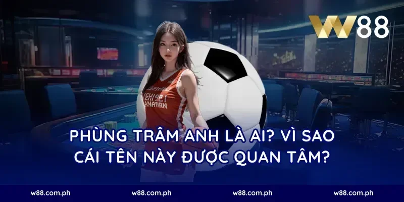 Phùng Trâm Anh là ai? Vì sao cái tên này được quan tâm?