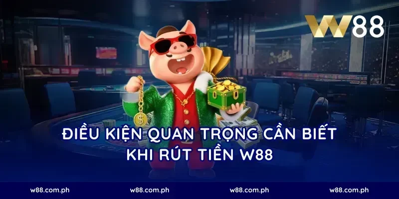 Điều Kiện Quan Trọng Cần Biết Khi Rút Tiền W88