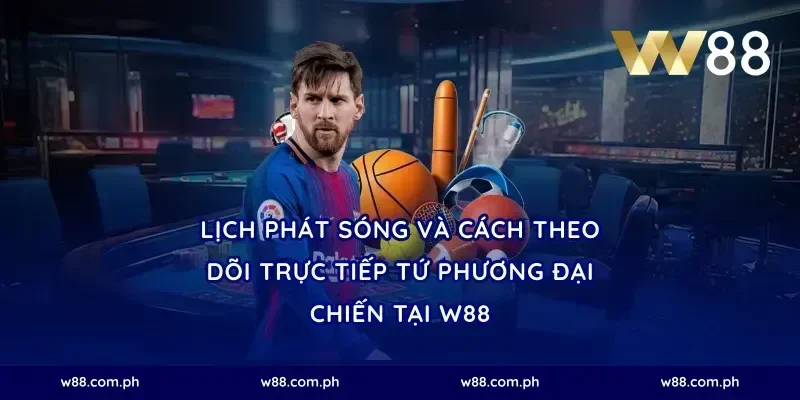 Lịch phát sóng và cách theo dõi trực tiếp tứ phương đại chiến tại W88