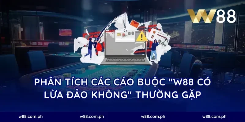 Phân tích các cáo buộc "W88 có Lừa đảo không" thường gặp